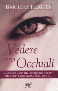 Vedere senza occhiali. Il metodo Bates per correggere i difetti della vista e sbarazzarsi degli occhiali - Librerie.coop