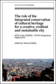 The role of the integrated conservation of cultural heritage for a creative, resilient and sustainable city. Acta of the ICOMOS-CIVVIH Symposium, Naples 2012 - Librerie.coop