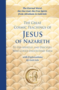 The great cosmic teachings of Jesus of Nazareth. To his apostles and disciples who could understand them. With explanations by Gabriele - Librerie.coop