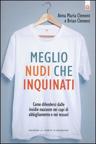 Meglio nudi che inquinati. Come difendersi dalle insidie nascoste nei capi di abbigliamento e nei tessuti - Librerie.coop