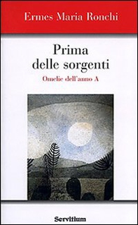 Prima delle sorgenti. Omelie dell'anno A - Librerie.coop