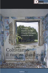 Coltiviamo il nostro giardino. Osare nuovi paesaggi, prendersi cura, inselvatichire il mondo - Librerie.coop