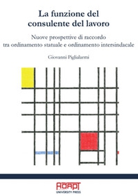 La funzione del consulente del lavoro. Nuove prospettive di raccordo tra ordinamento statuale e ordinamento intersindacale - Librerie.coop