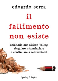 Il fallimento non esiste. Dall'Italia alla Silicon Valley: sbagliare, ricominciare e continuare a reinventarsi - Librerie.coop