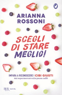 Scegli di stare meglio! Impara a riconoscere i cibi giusti dal supermercato alla pausa caffè - Librerie.coop