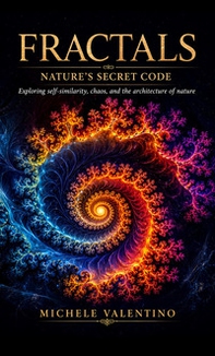 Fractals. Nature's secret code. Exploring self-similarity, chaos, and the architecture of nature - Librerie.coop