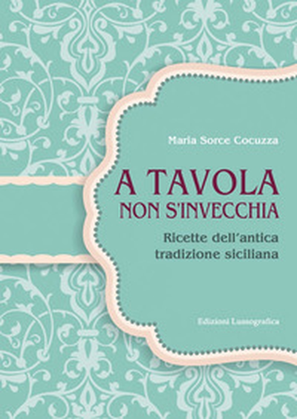 A tavola non si invecchia. Ricette dell'antica tradizione siciliana - Librerie.coop A tavola non si invecchia. Ricette dell'antica tradizione siciliana - Librerie.coop