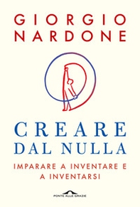 Creare dal nulla. Imparare a inventare e a inventarsi - Librerie.coop