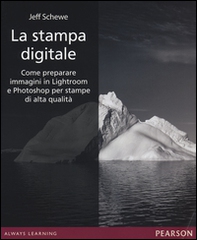 La stampa digitale. Come preparare immagini in Lightroom e Photoshop per stampe di alta qualità - Librerie.coop