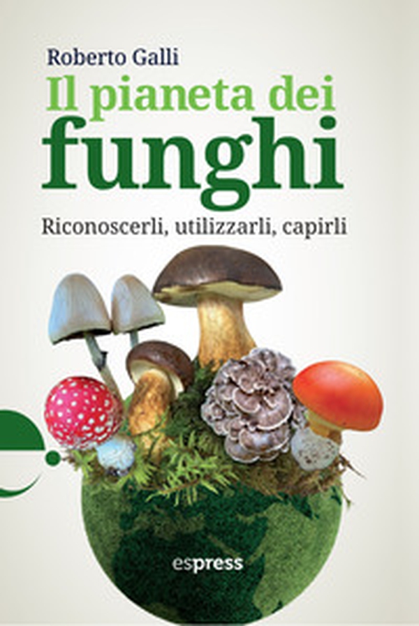 Il pianeta dei funghi. Riconoscerli, utilizzarli, capirli - Librerie.coop Il pianeta dei funghi. Riconoscerli, utilizzarli, capirli - Librerie.coop