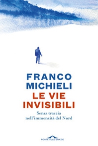 Le vie invisibili. Senza traccia nell'immensità del Nord - Librerie.coop