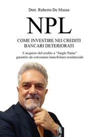 NPL. Come investire nei crediti bancari deteriorati. L'acquisto del credito a «Single Name» garantito da sottostante immobiliare residenziale - Librerie.coop