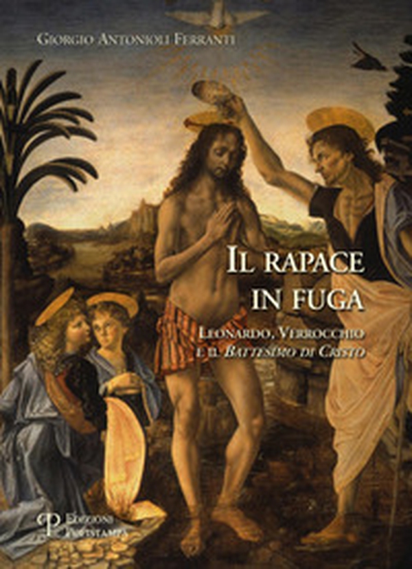 Il rapace in fuga. Leonardo, Verrocchio e il battesimo di Cristo - Librerie.coop