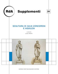 Scultura di Iulia Concordia e Aquileia. Giornata di studio, Udine 2013 - Librerie.coop