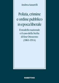 Polizia, crimine e ordine pubblico in epoca liberale. Il modello nazionale e il caso della Sicilia di fine Ottocento (1861-1914) - Librerie.coop Polizia, crimine e ordine pubblico in epoca liberale. Il modello nazionale e il caso della Sicilia di fine Ottocento (1861-1914) - Librerie.coop