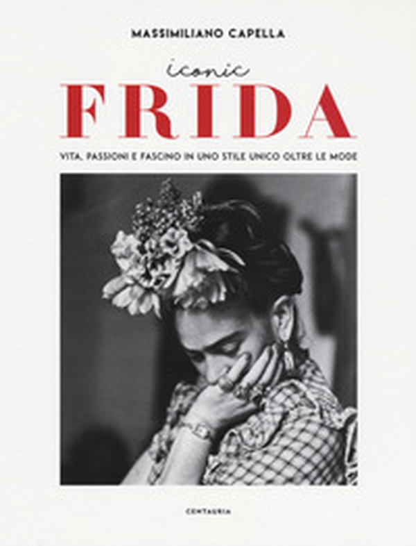 Iconic Frida. Vita, passioni e fascino in uno stile unico oltre le mode - Librerie.coop Iconic Frida. Vita, passioni e fascino in uno stile unico oltre le mode - Librerie.coop