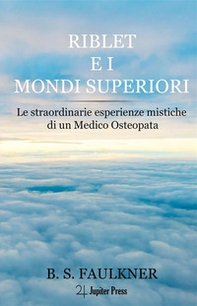 Riblet e i mondi superiori. Le straordinarie esperienze mistiche di un medico osteopata - Librerie.coop