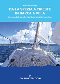 Da La Spezia a Trieste in barca a vela. Navigando tra onde, ricordi, amori e terre amiche - Librerie.coop
