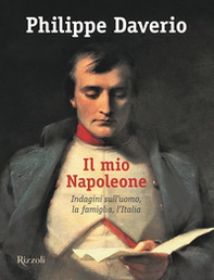 Il mio Napoleone. Indagini sull'uomo, la famiglia, l'Italia - Librerie.coop