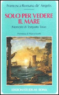 Solo per vedere il mare. Memorie di Torquato Tasso - Librerie.coop