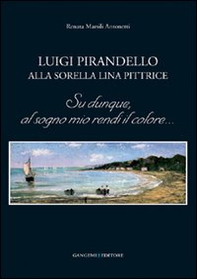 Luigi Pirandello alla sorella Lina pittrice. Su dunque, al sogno mio rendi il colore... - Librerie.coop Luigi Pirandello alla sorella Lina pittrice. Su dunque, al sogno mio rendi il colore... - Librerie.coop