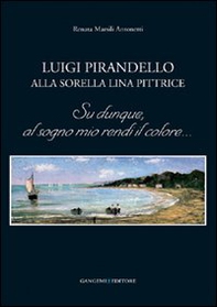 Luigi Pirandello alla sorella Lina pittrice. Su dunque, al sogno mio rendi il colore... - Librerie.coop