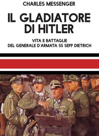 Il gladiatore di Hitler. Vita e battaglie del Generale d'Armata SS Sepp Dietrich - Librerie.coop