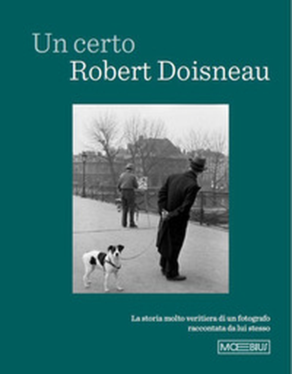 Un certo Robert Doisneau. La storia molto veritiera di un fotografo raccontata da lui stesso - Librerie.coop