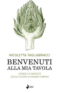Benvenuti alla mia tavola. Storie e curiosità sulla cucina di Pesaro-Urbino - Librerie.coop