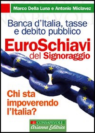 Euroschiavi. Chi si arricchisce davvero con le nostre tasse? La Banca d'Italia, le contraddizioni del debito pubblico e i segreti del signoraggio - Librerie.coop