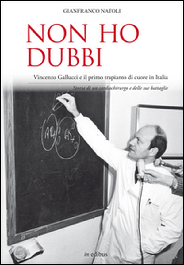 Non ho dubbi. Vincenzo Gallucci e il primo trapianto di cuore in Italia. Storia di un cardiochirurgo e delle sue battaglie - Librerie.coop