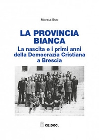 La provincia bianca. La nascita e i primi anni della Democrazia Cristiana a Brescia (1943-1951) - Librerie.coop