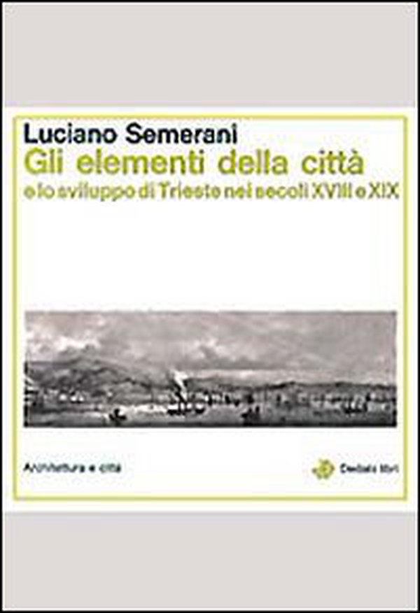 Gli elementi della città e lo sviluppo di Trieste nei secoli XVIII e XIX - Librerie.coop Gli elementi della città e lo sviluppo di Trieste nei secoli XVIII e XIX - Librerie.coop