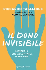 Il dono invisibile. L'energia che allontana il dolore - Librerie.coop