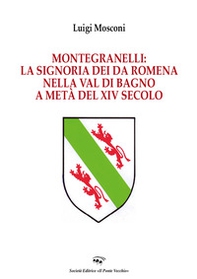 Montegranelli: la Signoria dei Da Romena nella Val di Bagno a metà del XIV Secolo - Librerie.coop