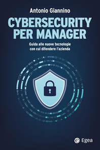 Cybersecurity per manager. Guida alle nuove tecnologie con cui difendere l'azienda - Librerie.coop
