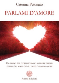 Parlami d'amore. Un giorno due cuori iniziarono a pulsare insieme, questa è la magia che gli umani chiamano Amore - Librerie.coop