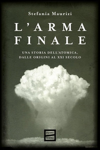 L'arma finale. Una storia dell'atomica, dalle origini al XXI secolo - Librerie.coop