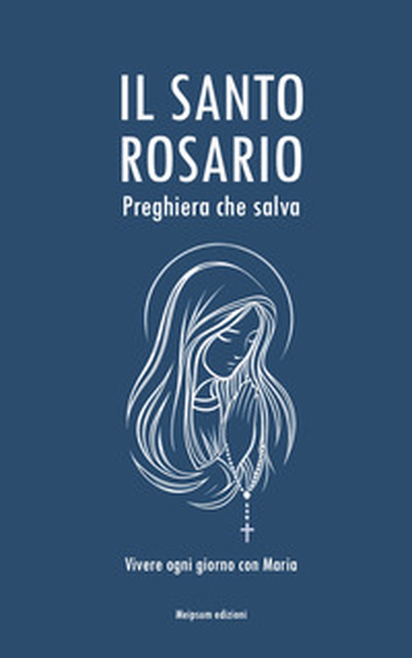 Il Santo Rosario, preghiera che salva. Vivere ogni giorno con Maria - Librerie.coop