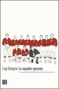 La squadra spezzata. La Grande Ungheria di Puskás e la rivoluzione del 1956 - Librerie.coop