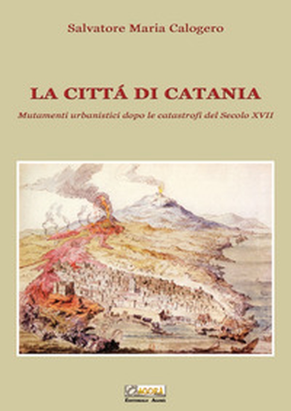 La città di Catania. Mutamenti urbanistici dopo le catastrofi del secolo XVII - Librerie.coop La città di Catania. Mutamenti urbanistici dopo le catastrofi del secolo XVII - Librerie.coop