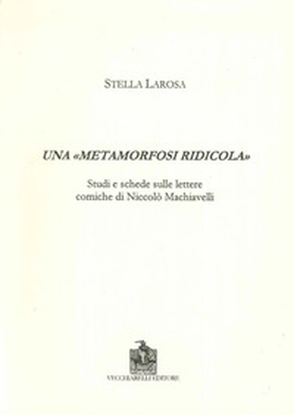 Una «metamorfosi ridicola». Studi e schede sulle lettere comiche di Niccolò Machiavelli - Librerie.coop Una «metamorfosi ridicola». Studi e schede sulle lettere comiche di Niccolò Machiavelli - Librerie.coop