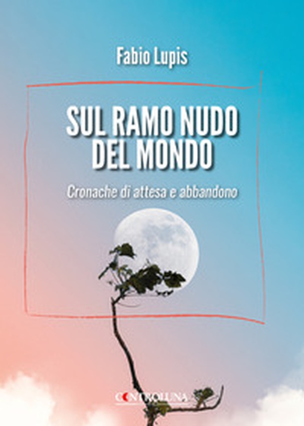 Sul ramo nudo del mondo. Cronache di attesa e di abbandono - Librerie.coop Sul ramo nudo del mondo. Cronache di attesa e di abbandono - Librerie.coop