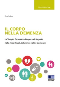 Il corpo nella demenza. La terapia espressiva corporea integrata nella malattia di Alzheimer e altre demenze - Librerie.coop