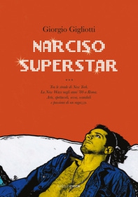 Narciso superstar. Tra le strade di New York. La New Wave negli anni '80 a Roma. Arte, spettacoli, sesso, scandali e passioni di un ragazzo - Librerie.coop Narciso superstar. Tra le strade di New York. La New Wave negli anni '80 a Roma. Arte, spettacoli, sesso, scandali e passioni di un ragazzo - Librerie.coop
