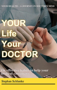 Your life your doctor. On effective habits to help your medical caregivers. A journey in doctor's mind - Librerie.coop