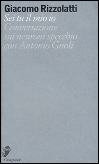 Sei tu il mio io. Conversazione sui neuroni specchio con Antonio Gnoli - Librerie.coop