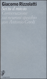 Sei tu il mio io. Conversazione sui neuroni specchio con Antonio Gnoli - Librerie.coop