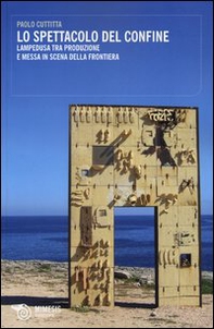 Lo spettacolo del confine. Lampedusa tra produzione e messa in scena della frontiera - Librerie.coop