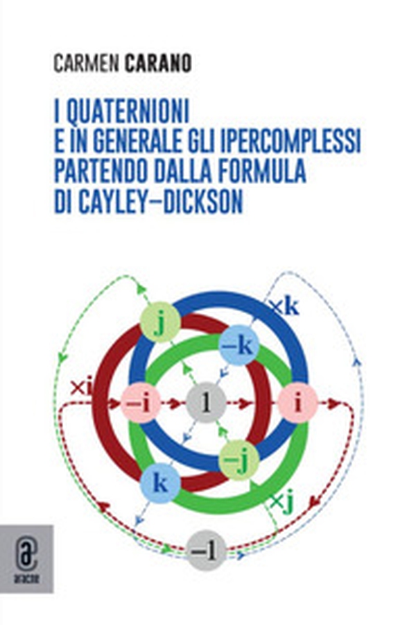 I quaternioni e in generale gli ipercomplessi partendo dalla formula di Cayley-Dickinson - Librerie.coop I quaternioni e in generale gli ipercomplessi partendo dalla formula di Cayley-Dickinson - Librerie.coop